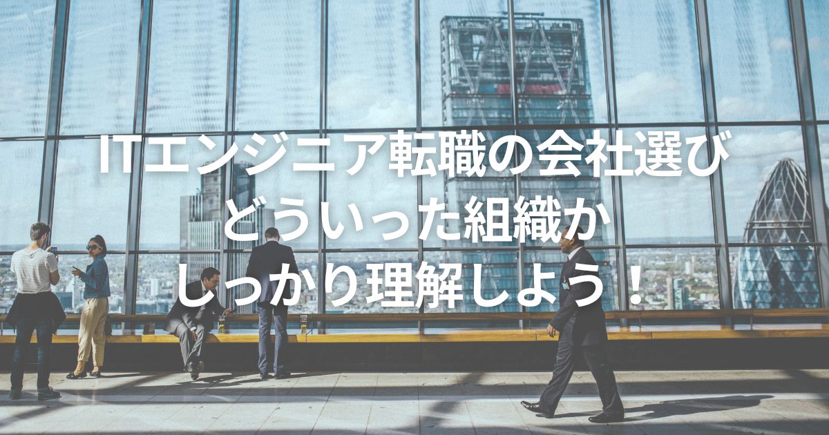 ITエンジニア転職の会社選び｜どういった組織かしっかり理解しよう！