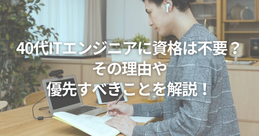 40代ITエンジニアに資格は不要？その理由や優先すべきことを解説！