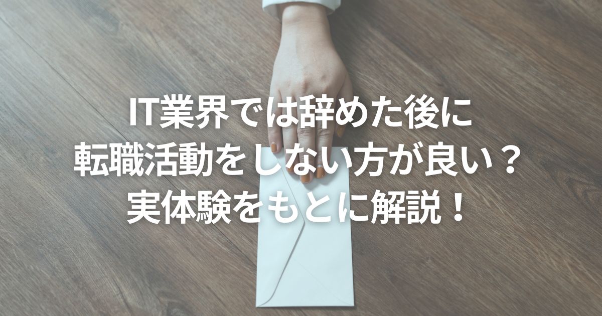 IT業界では辞めた後に転職活動をしない方が良い？実体験をもとに解説