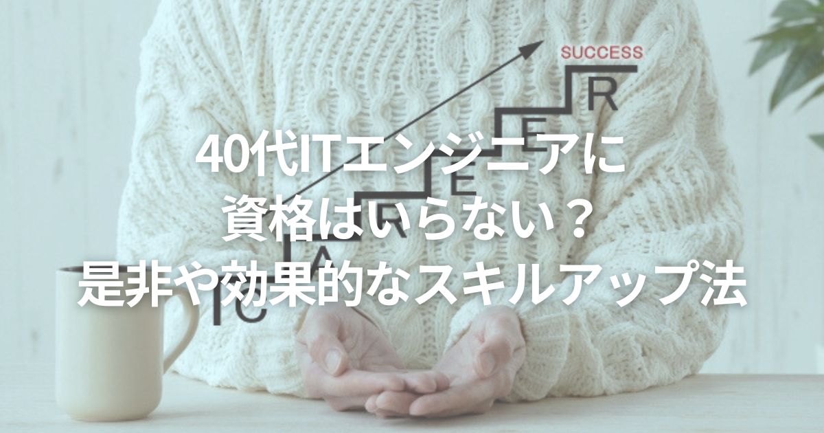 40代ITエンジニアに資格はいらない？是非や効果的なスキルアップ法