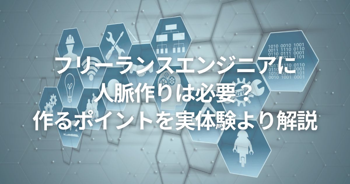 フリーランスエンジニアに人脈作りは必要?作るポイントを実体験より解説