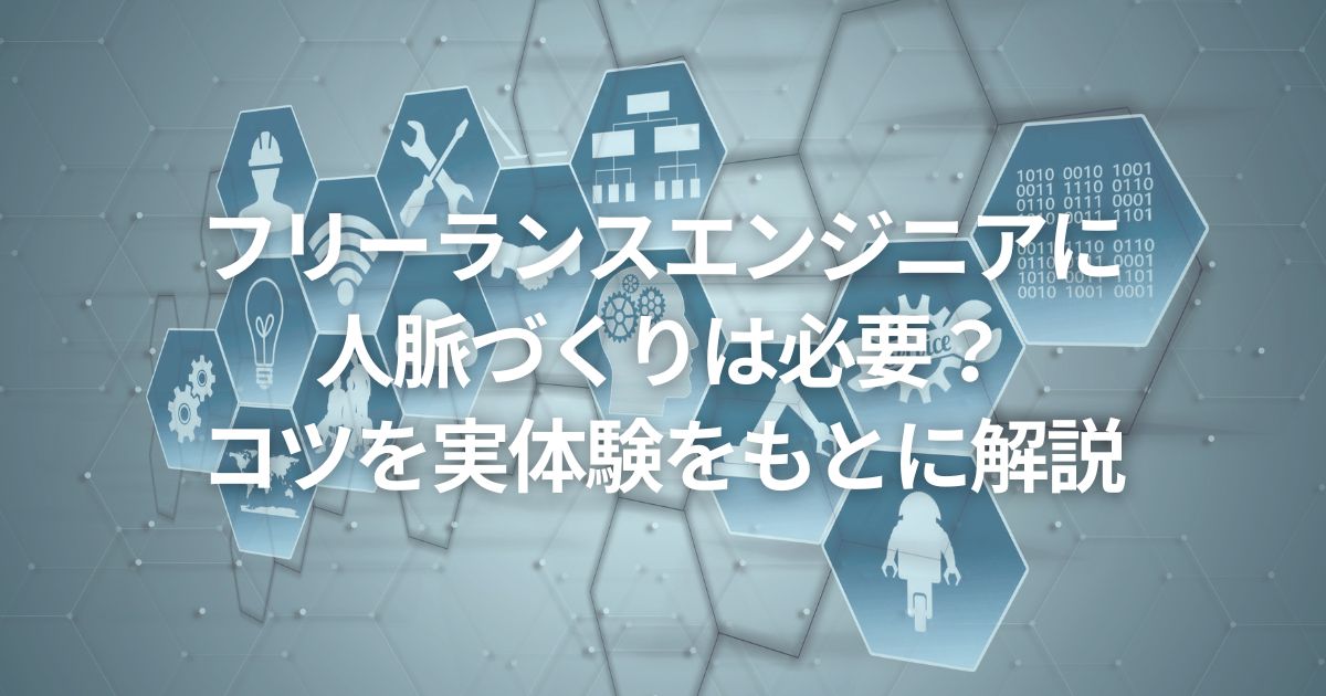 フリーランスエンジニアに人脈づくりは必要？コツを実体験をもとに解説