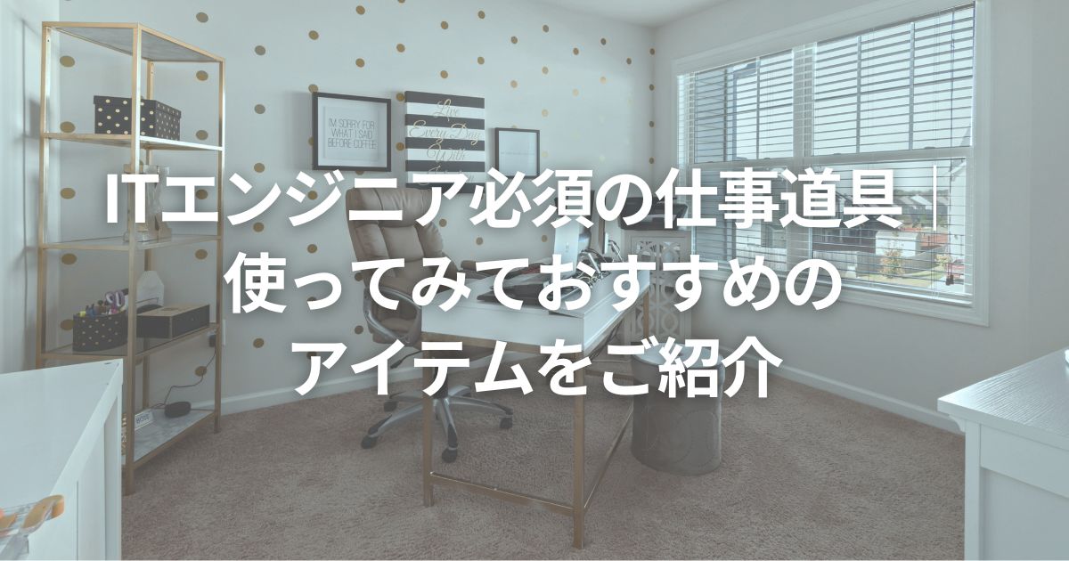 ITエンジニア必須の仕事道具｜使ってみておすすめのアイテムをご紹介