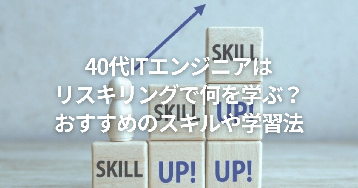 40代ITエンジニアはリスキリングで何を学ぶ?おすすめのスキルや学習法
