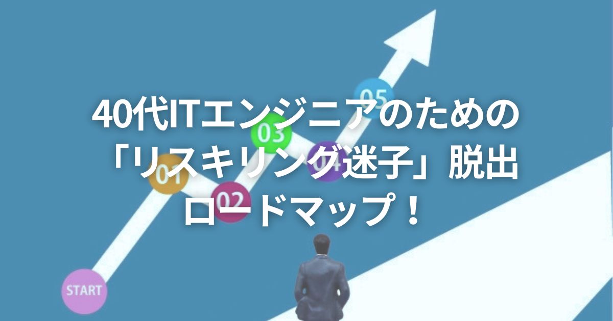 40代ITエンジニアのための「リスキリング迷子」脱出ロードマップ!
