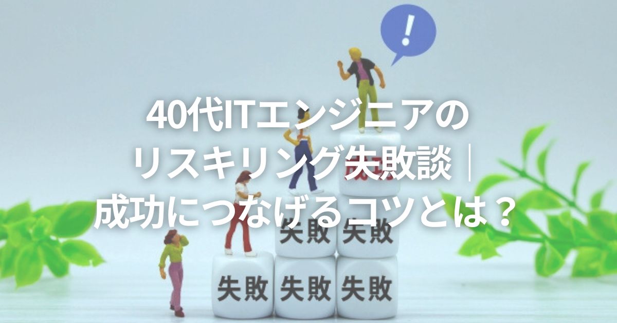 40代ITエンジニアのリスキリング失敗談|成功につなげるコツとは?