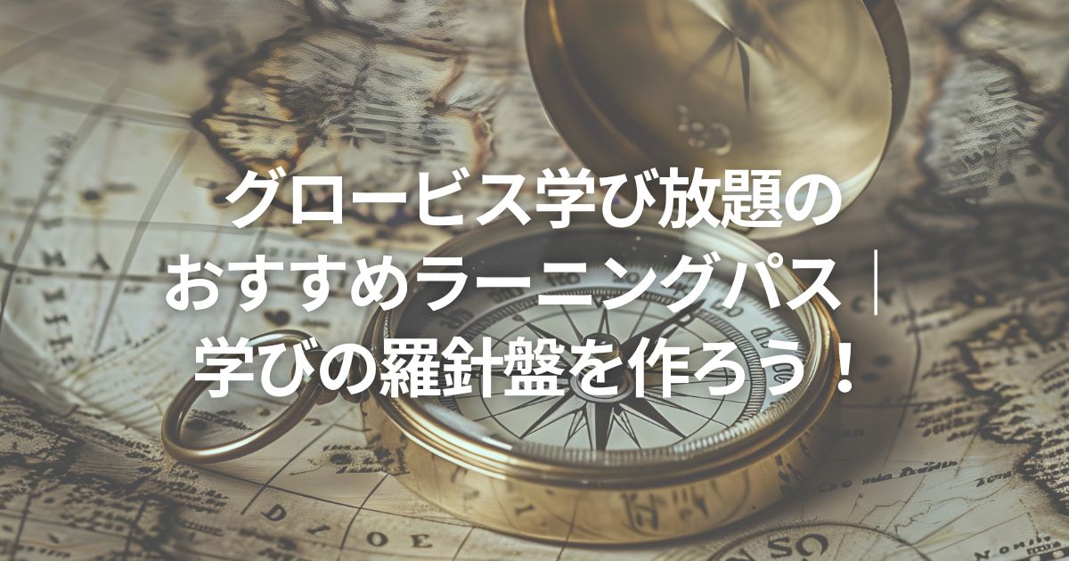 グロービス学び放題のおすすめラーニングパス｜学びの羅針盤を作ろう！