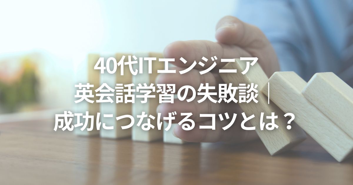 40代ITエンジニア英会話学習の失敗談|成功につなげるコツとは?